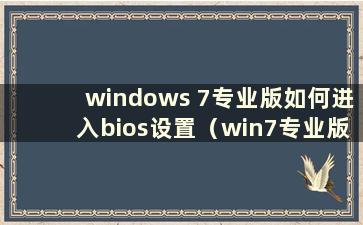 windows 7专业版如何进入bios设置（win7专业版按什么键进入bios）